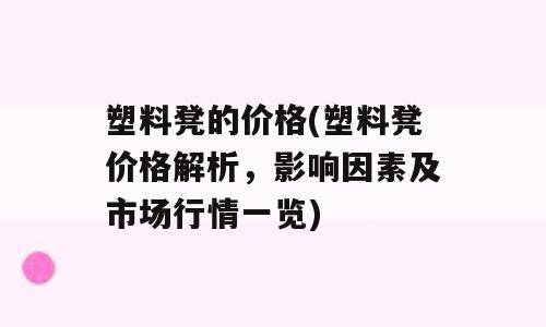 塑料凳的价格(塑料凳价格解析，影响因素及市场行情一览)