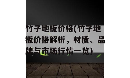 竹子地板价格(竹子地板价格解析，材质、品牌与市场行情一览)