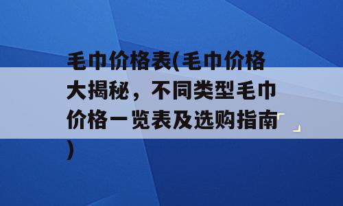 毛巾价格表(毛巾价格大揭秘，不同类型毛巾价格一览表及选购指南)
