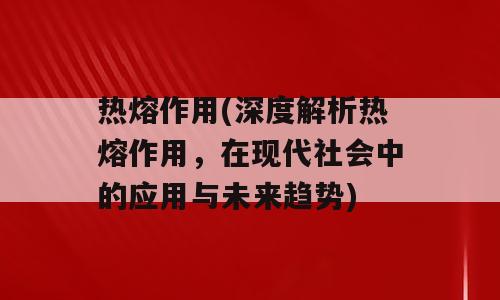 热熔作用(深度解析热熔作用，在现代社会中的应用与未来趋势)