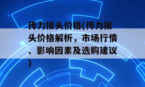 传力接头价格(传力接头价格解析，市场行情、影响因素及选购建议)