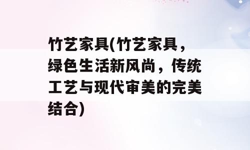 竹艺家具(竹艺家具，绿色生活新风尚，传统工艺与现代审美的完美结合)