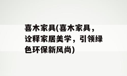 喜木家具(喜木家具，诠释家居美学，引领绿色环保新风尚)
