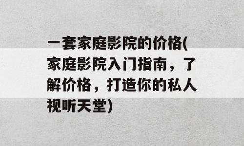 一套家庭影院的价格(家庭影院入门指南，了解价格，打造你的私人视听天堂)