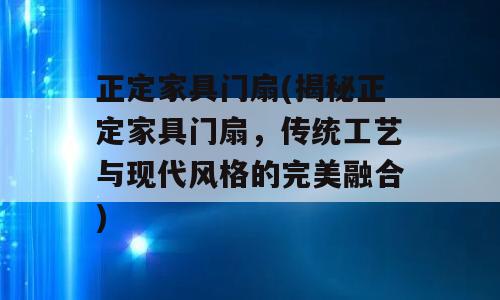 正定家具门扇(揭秘正定家具门扇，传统工艺与现代风格的完美融合)