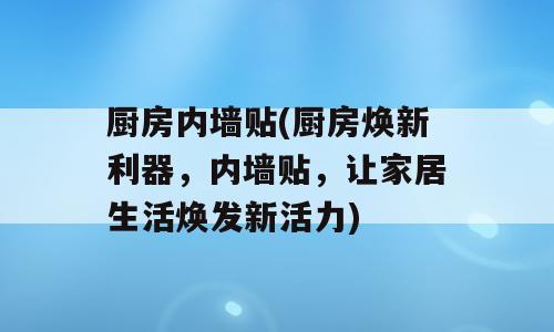 厨房内墙贴(厨房焕新利器，内墙贴，让家居生活焕发新活力)