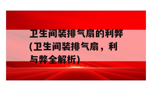 卫生间装排气扇的利弊(卫生间装排气扇，利与弊全解析)