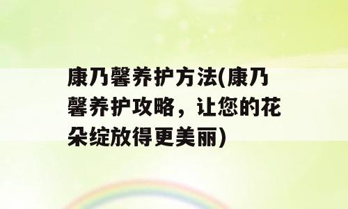 康乃馨养护方法(康乃馨养护攻略，让您的花朵绽放得更美丽)