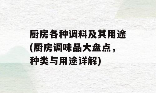 厨房各种调料及其用途(厨房调味品大盘点，种类与用途详解)