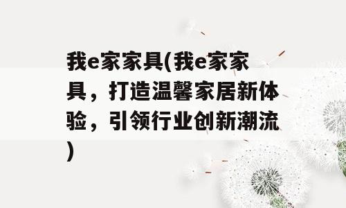 我e家家具(我e家家具，打造温馨家居新体验，引领行业创新潮流)