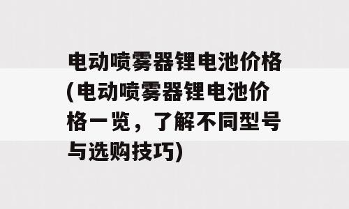 电动喷雾器锂电池价格(电动喷雾器锂电池价格一览，了解不同型号与选购技巧)