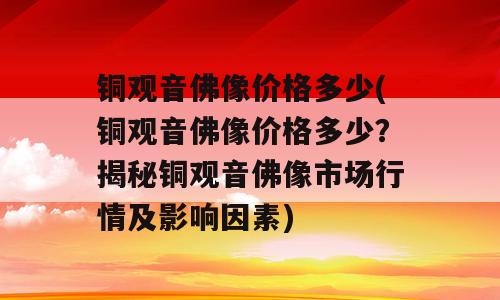 铜观音佛像价格多少(铜观音佛像价格多少？揭秘铜观音佛像市场行情及影响因素)