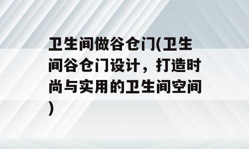 卫生间做谷仓门(卫生间谷仓门设计，打造时尚与实用的卫生间空间)