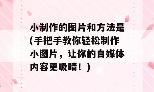 小制作的图片和方法是(手把手教你轻松制作小图片，让你的自媒体内容更吸睛！)