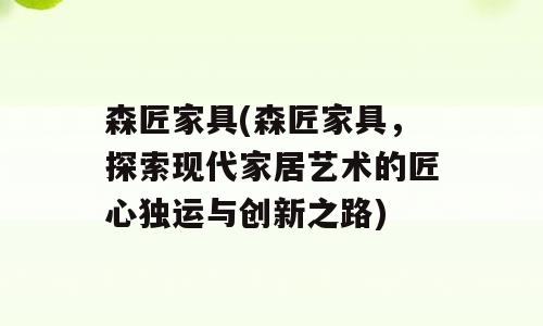 森匠家具(森匠家具，探索现代家居艺术的匠心独运与创新之路)