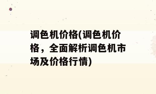 调色机价格(调色机价格，全面解析调色机市场及价格行情)