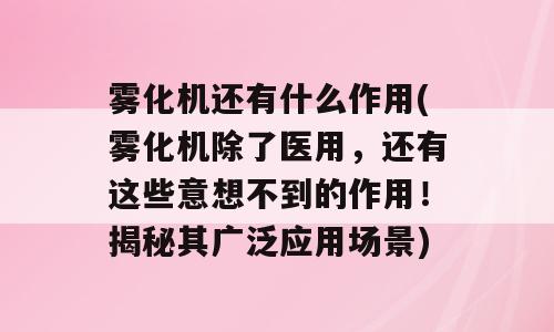 雾化机还有什么作用(雾化机除了医用，还有这些意想不到的作用！揭秘其广泛应用场景)
