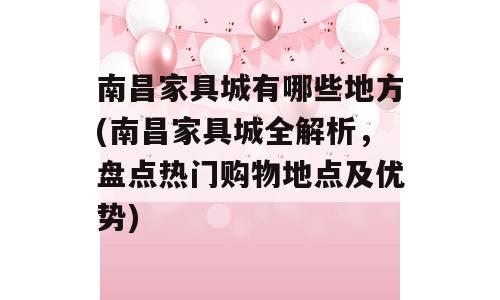 南昌家具城有哪些地方(南昌家具城全解析，盘点热门购物地点及优势)