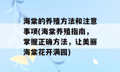 海棠的养殖方法和注意事项(海棠养殖指南，掌握正确方法，让美丽海棠花开满园)