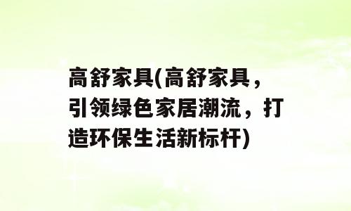 高舒家具(高舒家具，引领绿色家居潮流，打造环保生活新标杆)
