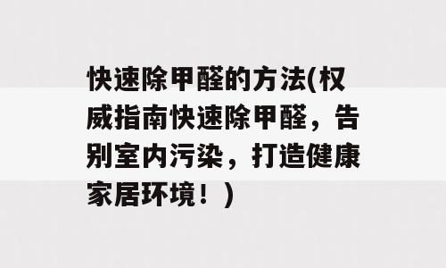 快速除甲醛的方法(权威指南快速除甲醛，告别室内污染，打造健康家居环境！)