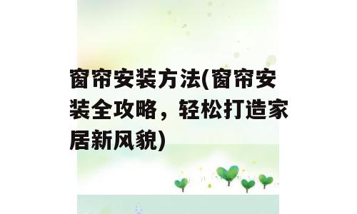 窗帘安装方法(窗帘安装全攻略，轻松打造家居新风貌)