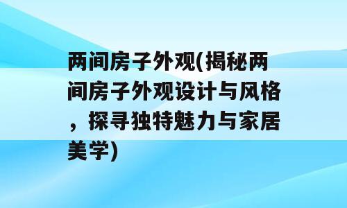 两间房子外观(揭秘两间房子外观设计与风格，探寻独特魅力与家居美学)