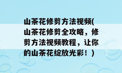 山茶花修剪方法视频(山茶花修剪全攻略，修剪方法视频教程，让你的山茶花绽放光彩！)