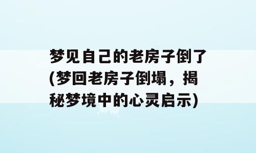 梦见自己的老房子倒了(梦回老房子倒塌，揭秘梦境中的心灵启示)