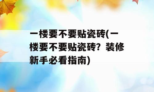 一楼要不要贴瓷砖(一楼要不要贴瓷砖？装修新手必看指南)