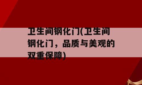 卫生间钢化门(卫生间钢化门，品质与美观的双重保障)