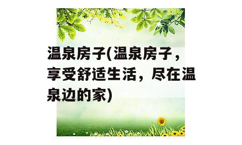 温泉房子(温泉房子，享受舒适生活，尽在温泉边的家)