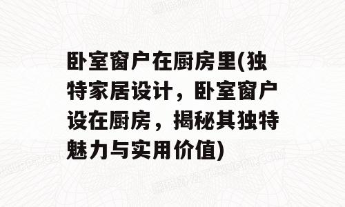 卧室窗户在厨房里(独特家居设计，卧室窗户设在厨房，揭秘其独特魅力与实用价值)