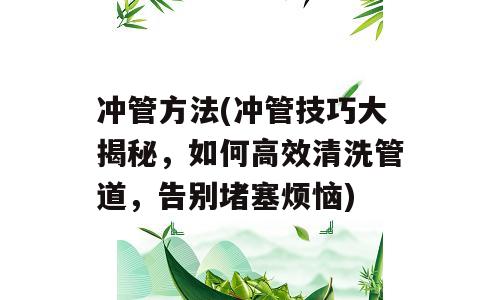 冲管方法(冲管技巧大揭秘，如何高效清洗管道，告别堵塞烦恼)