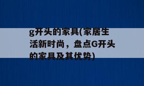 g开头的家具(家居生活新时尚，盘点G开头的家具及其优势)