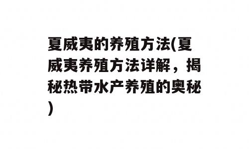 夏威夷的养殖方法(夏威夷养殖方法详解，揭秘热带水产养殖的奥秘)