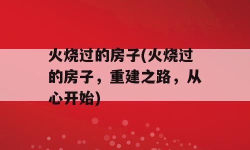 火烧过的房子(火烧过的房子，重建之路，从心开始)