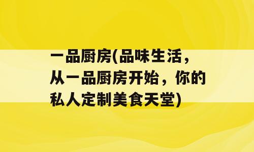 一品厨房(品味生活，从一品厨房开始，你的私人定制美食天堂)