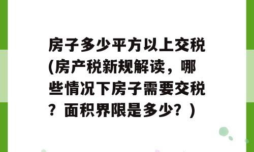 房子多少平方以上交税(房产税新规解读，哪些情况下房子需要交税？面积界限是多少？)