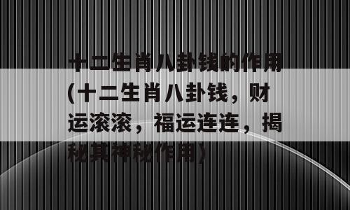 十二生肖八卦钱的作用(十二生肖八卦钱，财运滚滚，福运连连，揭秘其神秘作用)