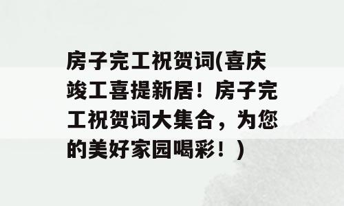 房子完工祝贺词(喜庆竣工喜提新居！房子完工祝贺词大集合，为您的美好家园喝彩！)