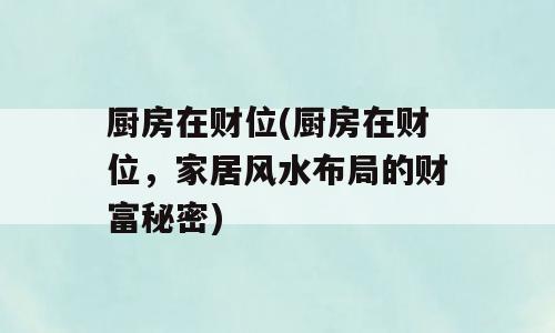 厨房在财位(厨房在财位，家居风水布局的财富秘密)