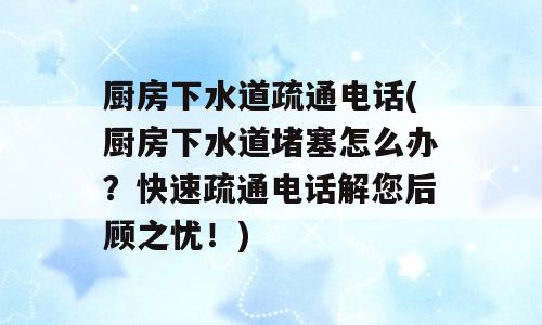 厨房下水道疏通电话(厨房下水道堵塞怎么办？快速疏通电话解您后顾之忧！)
