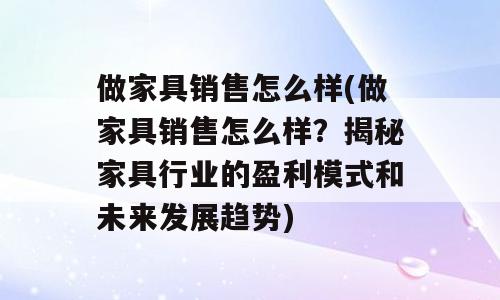 做家具销售怎么样(做家具销售怎么样？揭秘家具行业的盈利模式和未来发展趋势)