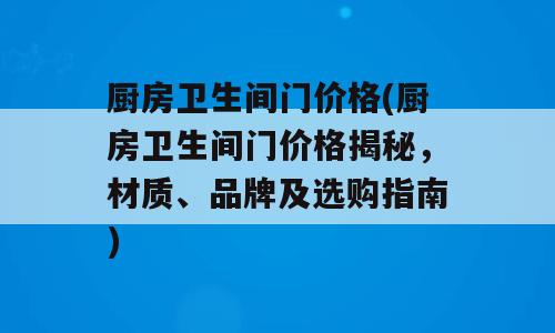 厨房卫生间门价格(厨房卫生间门价格揭秘，材质、品牌及选购指南)