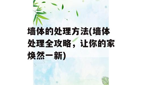 墙体的处理方法(墙体处理全攻略，让你的家焕然一新)