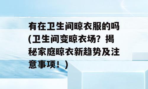 有在卫生间晾衣服的吗(卫生间变晾衣场？揭秘家庭晾衣新趋势及注意事项！)