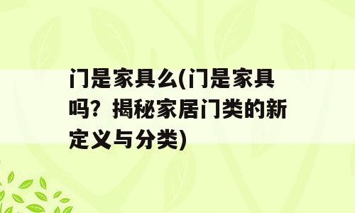 门是家具么(门是家具吗？揭秘家居门类的新定义与分类)