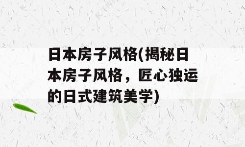 日本房子风格(揭秘日本房子风格，匠心独运的日式建筑美学)