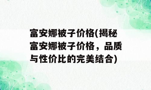 富安娜被子价格(揭秘富安娜被子价格，品质与性价比的完美结合)